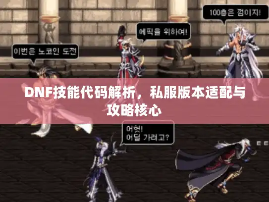 DNF技能代码解析,私服版本适配与攻略核心 DNF技能代码解析,私服版本适配与攻略核心
