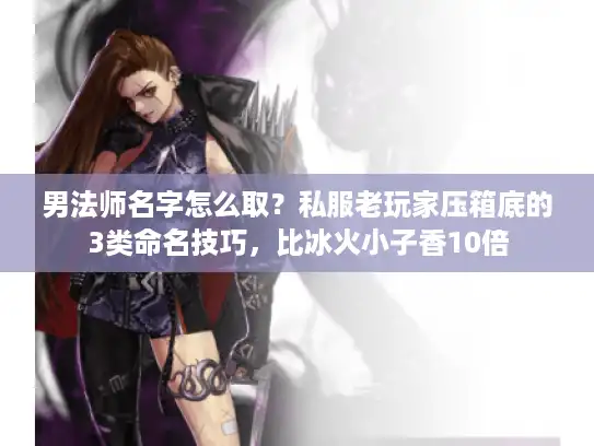 男法师名字怎么取?私服老玩家压箱底的3类命名技巧,比冰火小子香10倍 男法师名字怎么取?私服老玩家压箱底的3类命名技巧,比冰火小子香10倍