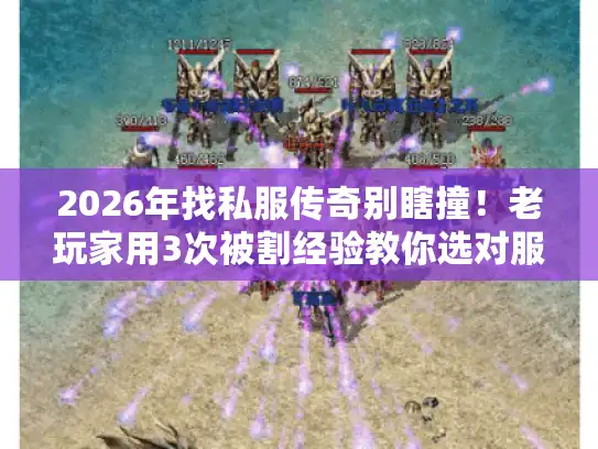 2026年找私服传奇别瞎撞！老玩家用3次被割经验教你选对服