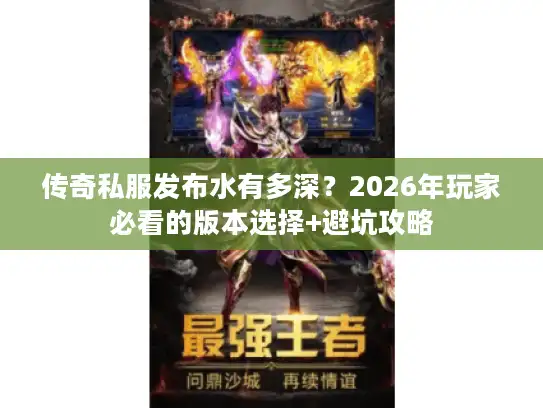传奇私服发布水有多深？2026年玩家必看的版本选择+避坑攻略