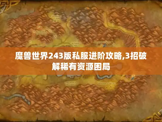 魔兽世界243版私服进阶攻略,3招破解稀有资源困局