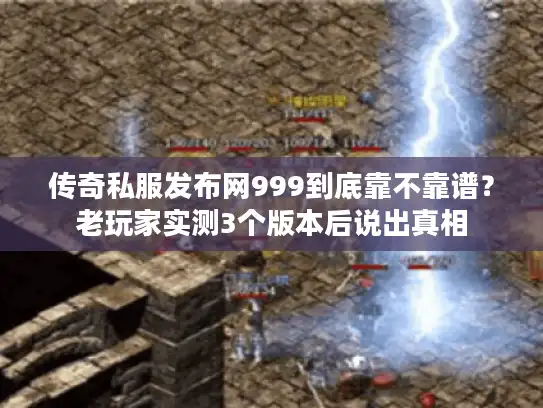 传奇私服发布网999到底靠不靠谱?老玩家实测3个版本后说出真相 传奇私服发布网999到底靠不靠谱?老玩家实测3个版本后说出真相
