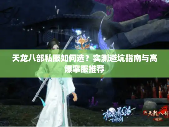 天龙八部私服如何选？实测避坑指南与高爆率服推荐