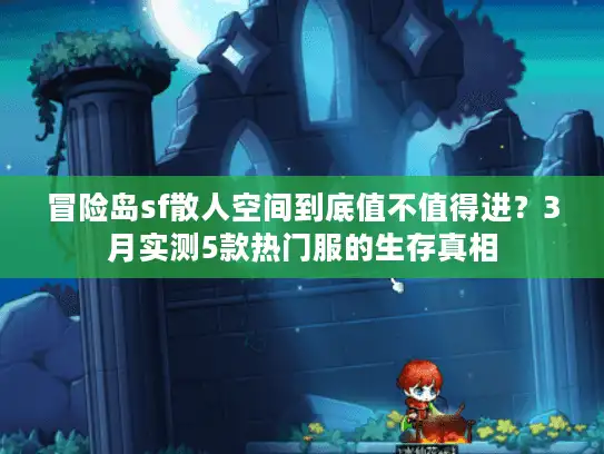 冒险岛sf散人空间到底值不值得进？3月实测5款热门服的生存真相
