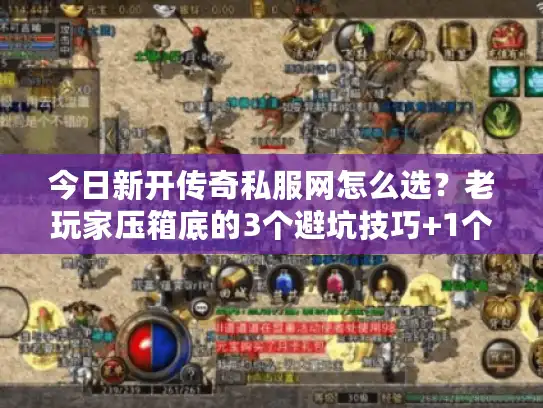 今日新开传奇私服网怎么选？老玩家压箱底的3个避坑技巧+1个必看开服表