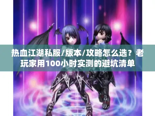 热血江湖私服/版本/攻略怎么选？老玩家用100小时实测的避坑清单
