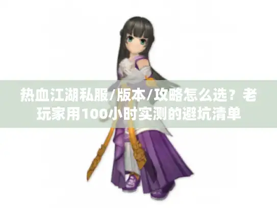 热血江湖私服/版本/攻略怎么选？老玩家用100小时实测的避坑清单