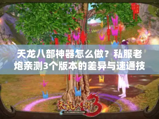 天龙八部神器怎么做？私服老炮亲测3个版本的差异与速通技巧
