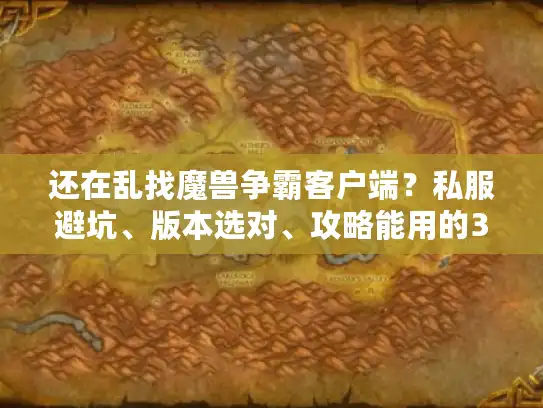 还在乱找魔兽争霸客户端?私服避坑、版本选对、攻略能用的3个玩家亲测招 还在乱找魔兽争霸客户端?私服避坑、版本选对、攻略能用的3个玩家亲测招
