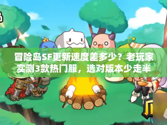 冒险岛SF更新速度差多少？老玩家实测3款热门服，选对版本少走半年弯路