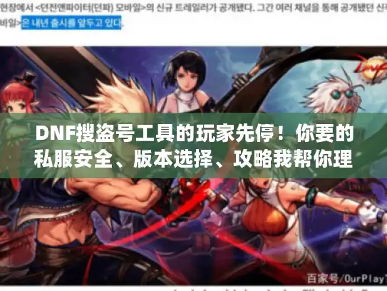 DNF搜盗号工具的玩家先停！你要的私服安全、版本选择、攻略我帮你理清楚