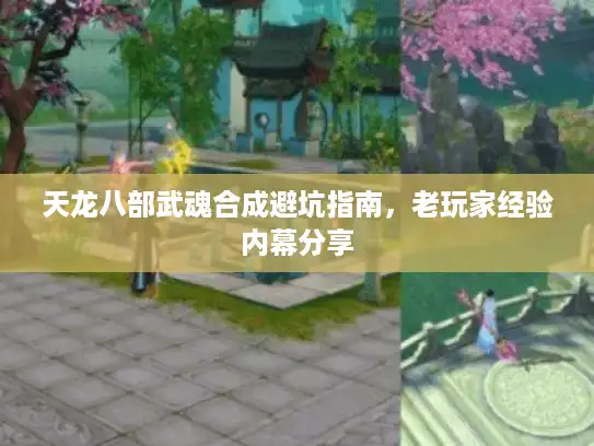 天龙八部武魂合成避坑指南，老玩家经验内幕分享