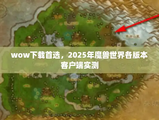 wow下载首选，2025年魔兽世界各版本客户端实测