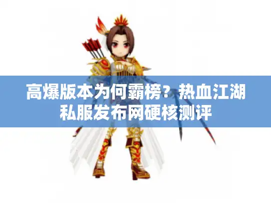 高爆版本为何霸榜?热血江湖私服发布网硬核测评 高爆版本为何霸榜?热血江湖私服发布网硬核测评