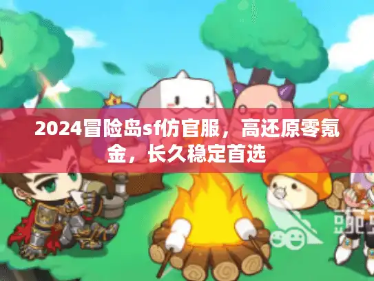 2024冒险岛sf仿官服,高还原零氪金,长久稳定首选 2024冒险岛sf仿官服,高还原零氪金,长久稳定首选