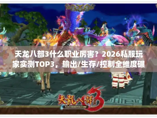 天龙八部3什么职业厉害？2026私服玩家实测TOP3，输出/生存/控制全维度碾压