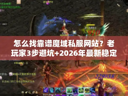 怎么找靠谱魔域私服网站?老玩家3步避坑+2026年最新稳定服清单 怎么找靠谱魔域私服网站?老玩家3步避坑+2026年最新稳定服清单