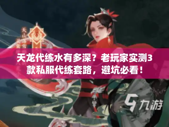 天龙代练水有多深？老玩家实测3款私服代练套路，避坑必看！