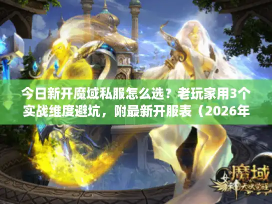 今日新开魔域私服怎么选？老玩家用3个实战维度避坑，附最新开服表（2026年3月实测）