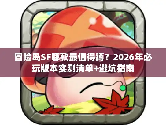 冒险岛SF哪款最值得蹲？2026年必玩版本实测清单+避坑指南