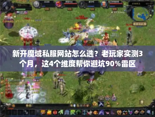 新开魔域私服网站怎么选？老玩家实测3个月，这4个维度帮你避坑90%雷区