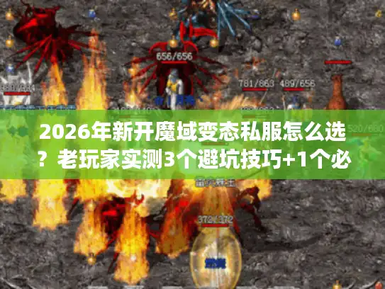 2026年新开魔域变态私服怎么选？老玩家实测3个避坑技巧+1个必玩新服推荐