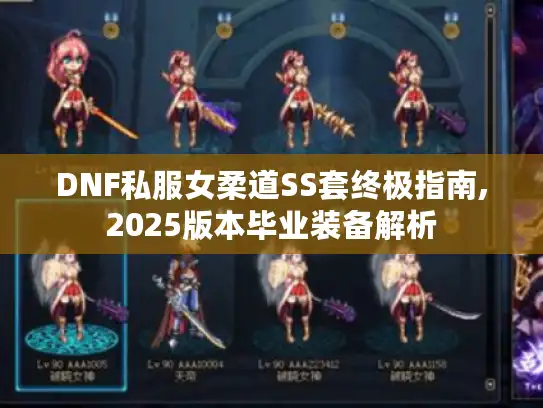 DNF私服女柔道SS套终极指南,2025版本毕业装备解析