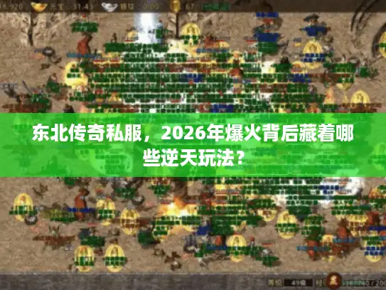 东北传奇私服,2026年爆火背后藏着哪些逆天玩法? 东北传奇私服,2026年爆火背后藏着哪些逆天玩法?