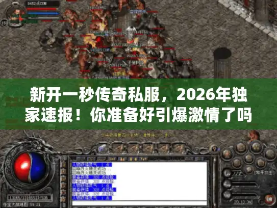 新开一秒传奇私服，2026年独家速报！你准备好引爆激情了吗？