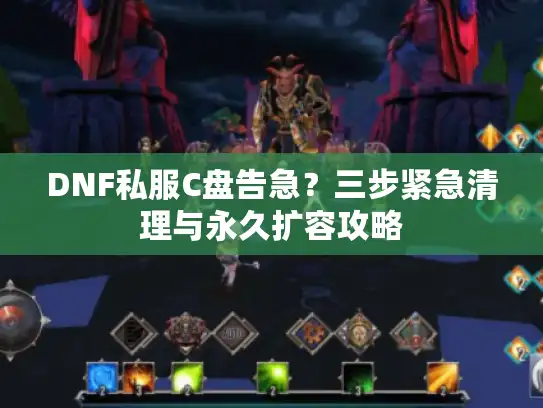 DNF私服C盘告急？三步紧急清理与永久扩容攻略