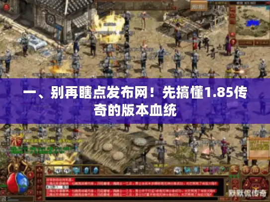 一、别再瞎点发布网！先搞懂1.85传奇的版本血统