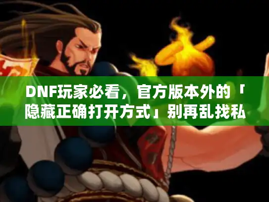 DNF玩家必看，官方版本外的「隐藏正确打开方式」别再乱找私服踩坑了！