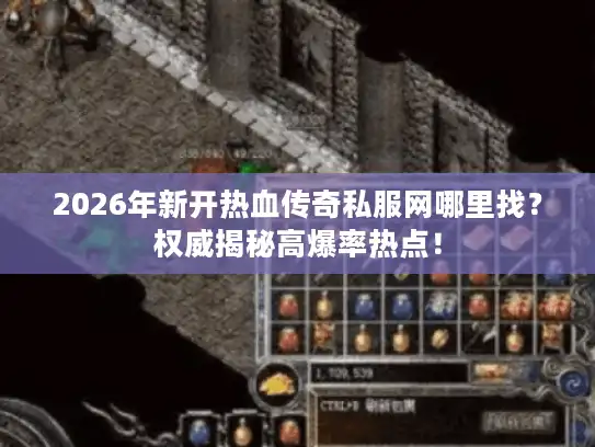 2026年新开热血传奇私服网哪里找？权威揭秘高爆率热点！
