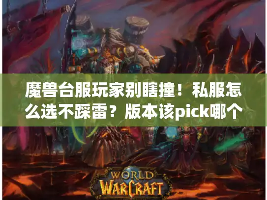 魔兽台服玩家别瞎撞！私服怎么选不踩雷？版本该pick哪个？这篇实战贴说透