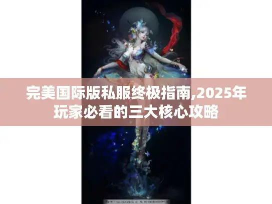 完美国际版私服终极指南,2025年玩家必看的三大核心攻略