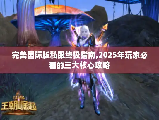 完美国际版私服终极指南,2025年玩家必看的三大核心攻略