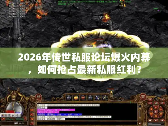 2026年传世私服论坛爆火内幕，如何抢占最新私服红利？