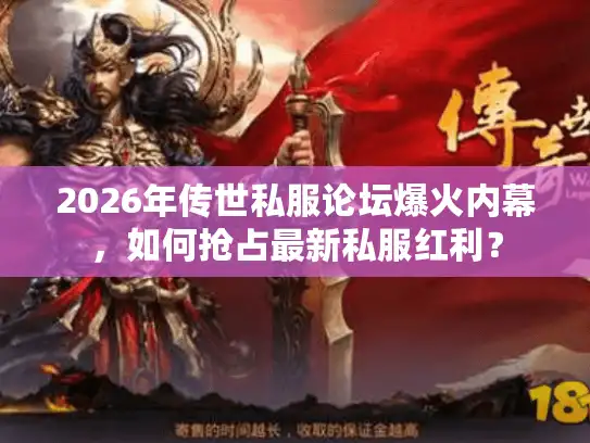 2026年传世私服论坛爆火内幕，如何抢占最新私服红利？