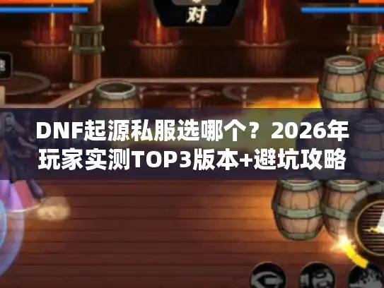 DNF起源私服选哪个？2026年玩家实测TOP3版本+避坑攻略