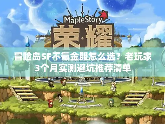 冒险岛SF不氪金服怎么选？老玩家3个月实测避坑推荐清单