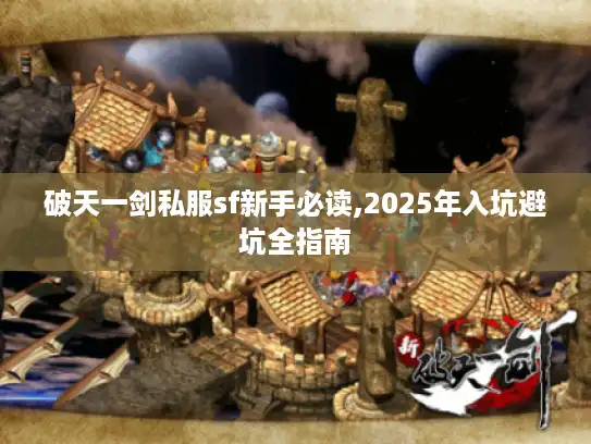 破天一剑私服sf新手必读,2025年入坑避坑全指南