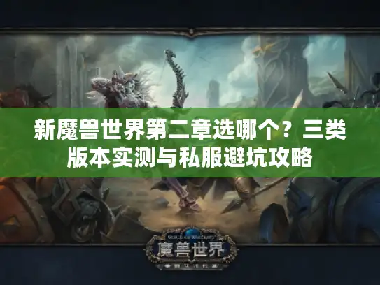 新魔兽世界第二章选哪个？三类版本实测与私服避坑攻略