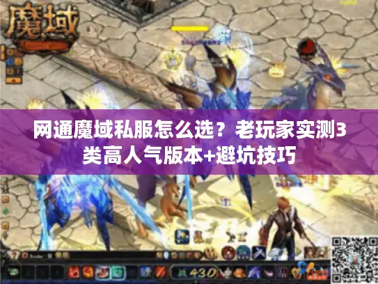 网通魔域私服怎么选？老玩家实测3类高人气版本+避坑技巧