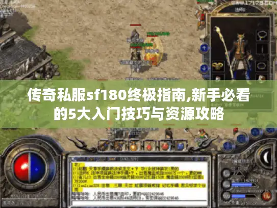 传奇私服sf180终极指南,新手必看的5大入门技巧与资源攻略 传奇私服sf180终极指南,新手必看的5大入门技巧与资源攻略