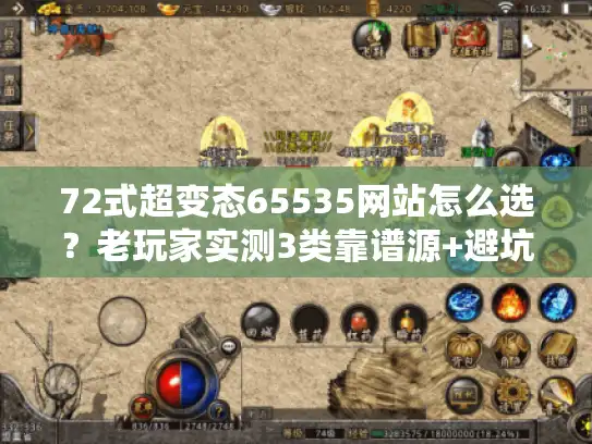 72式超变态65535网站怎么选？老玩家实测3类靠谱源+避坑指南