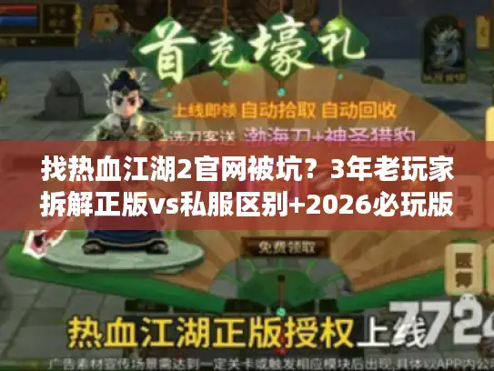 找热血江湖2官网被坑？3年老玩家拆解正版vs私服区别+2026必玩版本推荐