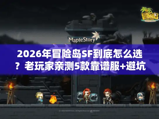 2026年冒险岛SF到底怎么选？老玩家亲测5款靠谱服+避坑指南
