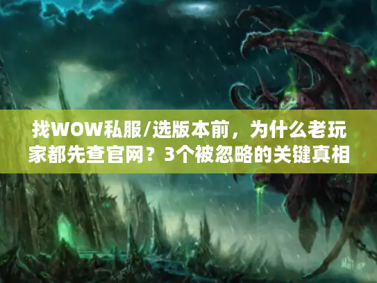 找WOW私服/选版本前，为什么老玩家都先查官网？3个被忽略的关键真相