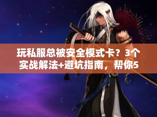 玩私服总被安全模式卡?3个实战解法+避坑指南,帮你5分钟重返战场 玩私服总被安全模式卡?3个实战解法+避坑指南,帮你5分钟重返战场