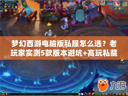 梦幻西游电脑版私服怎么选?老玩家实测5款版本避坑+高玩私藏攻略 梦幻西游电脑版私服怎么选?老玩家实测5款版本避坑+高玩私藏攻略